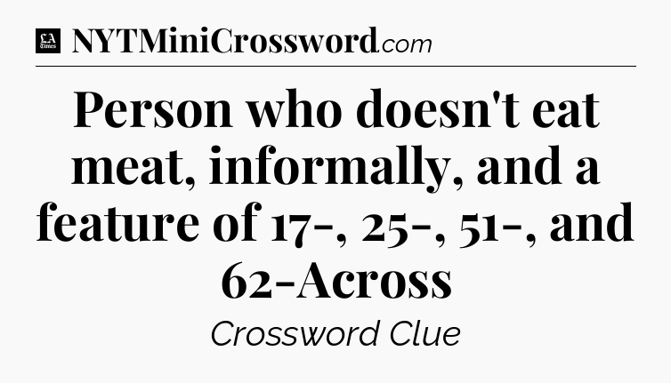 Person who doesn't eat meat, informally, and a feature of 17-, 25-, 51-, and 62-Across - LA Times Crossword