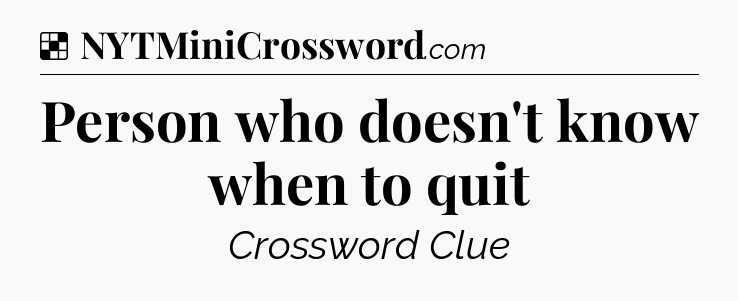 Solution: Person who doesn't know when to quit - NYT Crossword