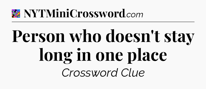 Person who doesn't stay long in one place Crossword Clue