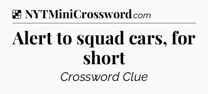 Solution: Alert to squad cars, for short - NYT Crossword