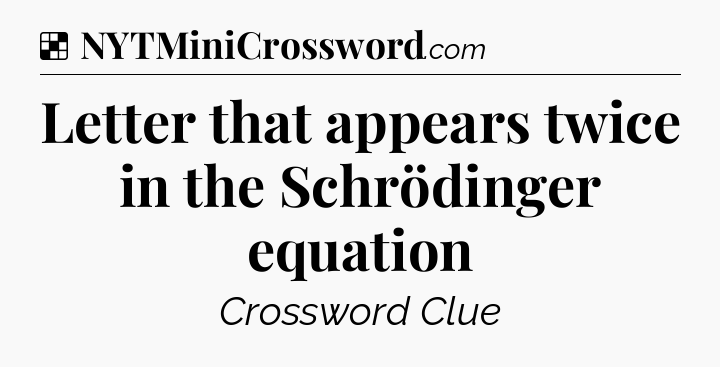 Solution: Letter that appears twice in the Schrödinger equation - NYT Crossword