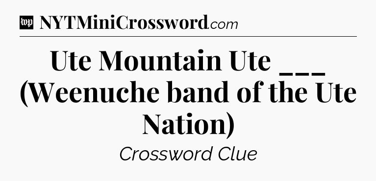 Ute Mountain Ute ___ (Weenuche band of the Ute Nation) Crossword Clue