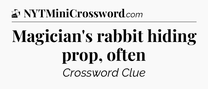Magician's rabbit hiding prop, often - Daily Themed Classic Crossword