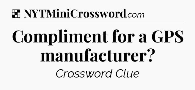 Solution: Compliment for a GPS manufacturer - NYT Crossword