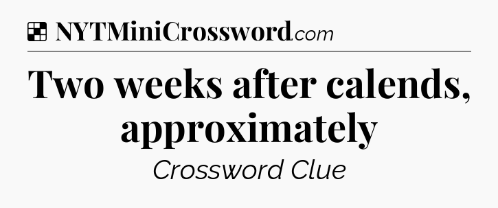 Solution: Two weeks after calends, approximately - NYT Crossword