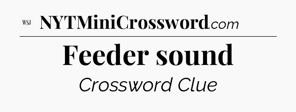 Feeder sound - WSJ Crossword