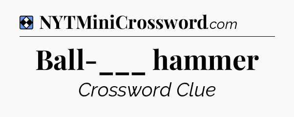 Solution: Ball-___ hammer - NYT Mini Crossword