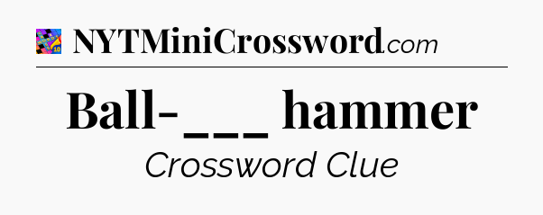 Ball-___ hammer Crossword Clue