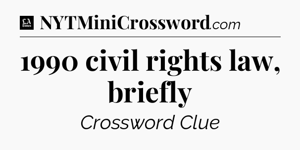 1990 civil rights law, briefly - LA Times Crossword