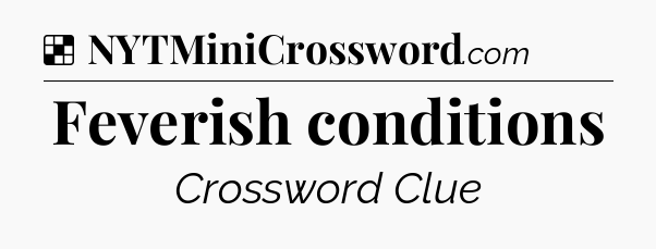 Solution: Feverish conditions - NYT Crossword