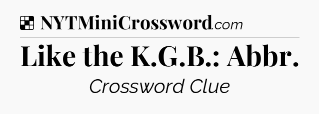 Solution: Like the K.G.B.: Abbr - NYT Crossword
