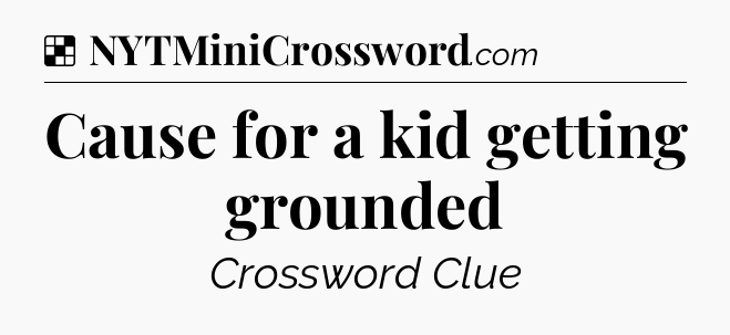 Solution: Cause for a kid getting grounded - NYT Crossword