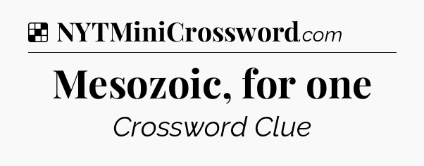 Mesozoic, for one NYT Crossword