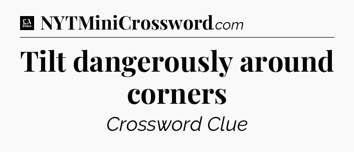 Tilt dangerously around corners - LA Times Crossword