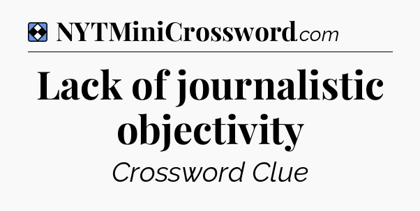 Solution: Lack of journalistic objectivity - NYT Mini Crossword