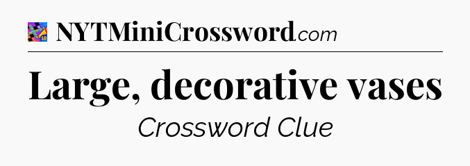 Large, decorative vases Crossword Clue