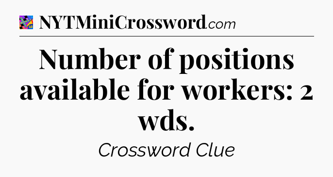 Number of positions available for workers: 2 wds Crossword Clue