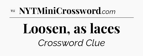 Loosen, as laces - WSJ Crossword