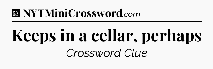 Keeps in a cellar, perhaps - LA Times Crossword
