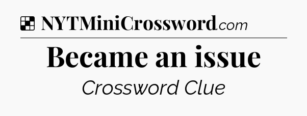 Solution: Became an issue - NYT Crossword