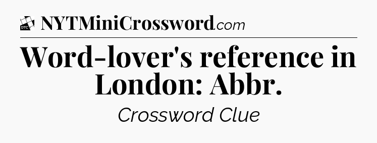 Word-lover's reference in London: Abbr - Daily Themed Classic Crossword