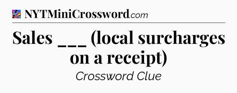 Sales ___ (local surcharges on a receipt) Crossword Clue