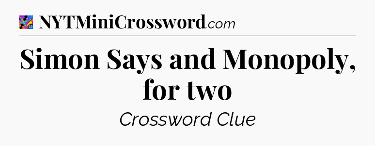 Simon Says and Monopoly, for two Crossword Clue