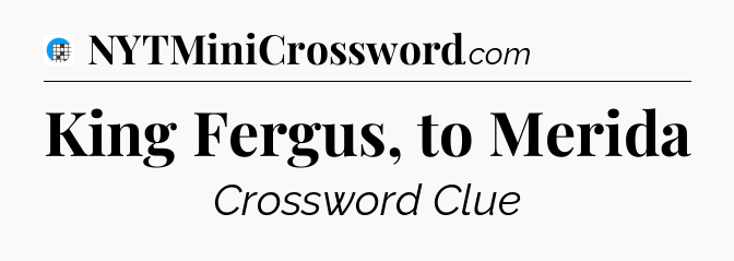 King Fergus, to Merida Crossword Clue