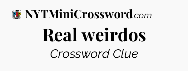 Real weirdos Crossword Clue