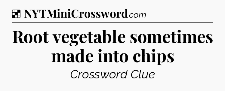 Solution: Root vegetable sometimes made into chips - NYT Crossword