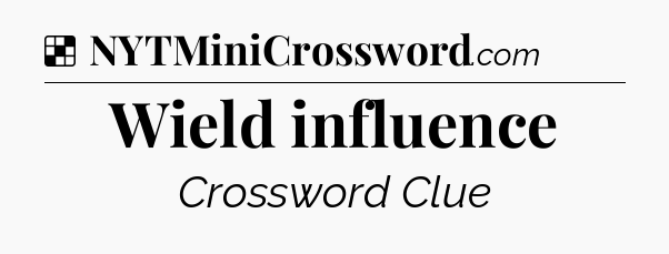 Solution: Wield influence - NYT Crossword