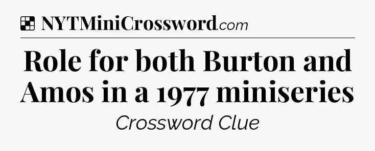 Solution: Role for both Burton and Amos in a 1977 miniseries - NYT Crossword