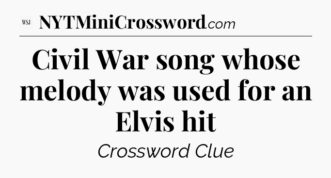 Civil War song whose melody was used for an Elvis hit - WSJ Crossword