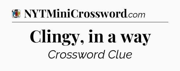 Clingy, in a way Crossword Clue