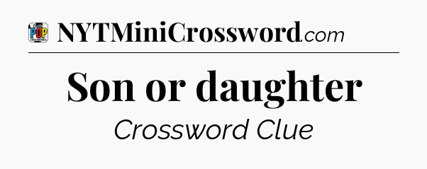Son or daughter Crossword Clue