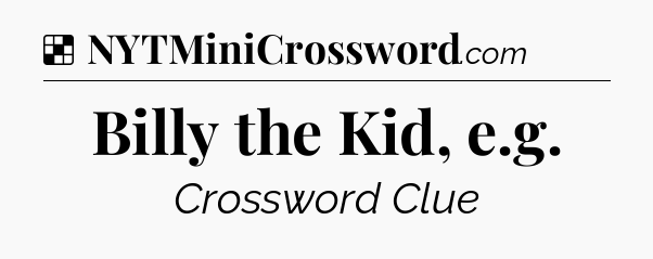 Solution: Billy the Kid, e.g - NYT Crossword
