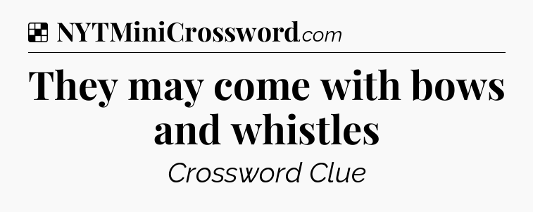 Solution: They may come with bows and whistles - NYT Crossword