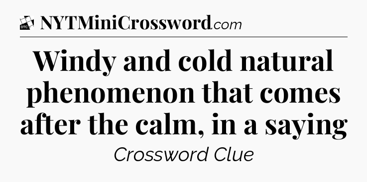 Windy and cold natural phenomenon that comes after the calm, in a saying - Daily Themed Classic Crossword