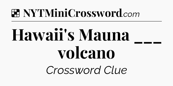 Solution: Hawaii's Mauna ___ volcano - NYT Crossword