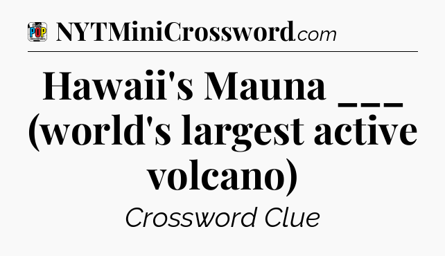 Hawaii's Mauna ___ (world's largest active volcano) Crossword Clue