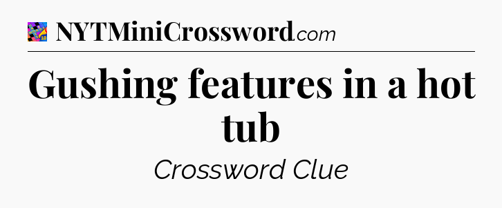 Gushing features in a hot tub Crossword Clue