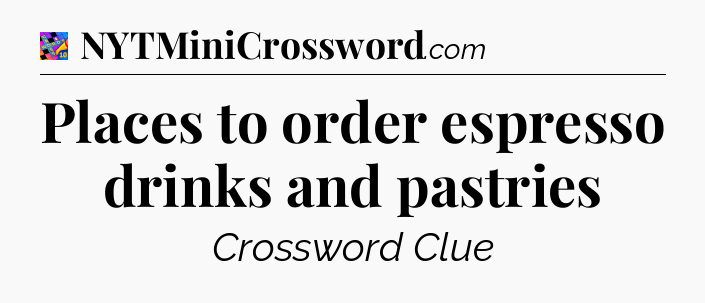 Places to order espresso drinks and pastries Crossword Clue
