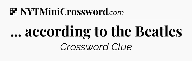 Solution: ... according to the Beatles - NYT Crossword