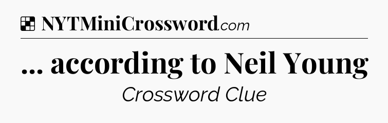 Solution: ... according to Neil Young - NYT Crossword