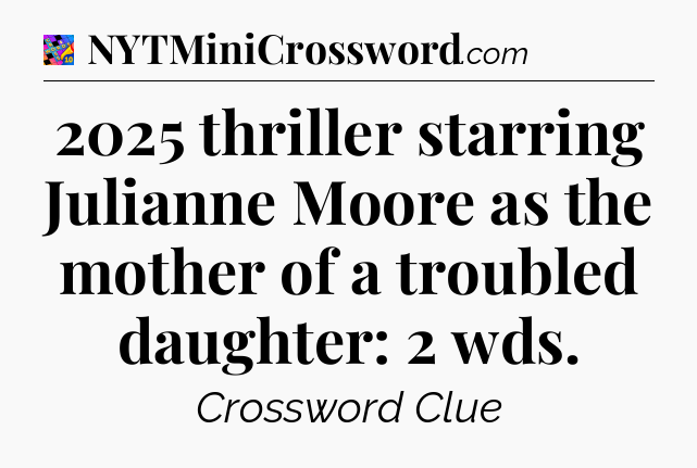 2025 thriller starring Julianne Moore as the mother of a troubled daughter: 2 wds Crossword Clue