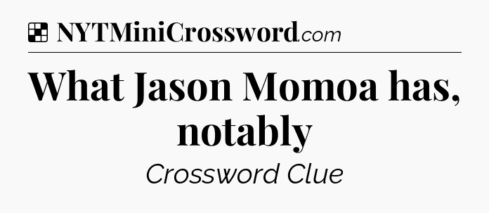 Solution: What Jason Momoa has, notably - NYT Crossword