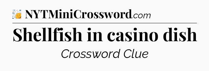 Shellfish in casino dish - 7 Little Words