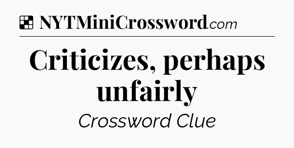 Solution: Criticizes, perhaps unfairly - NYT Crossword