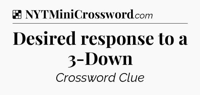 Solution: Desired response to a 3-Down - NYT Crossword