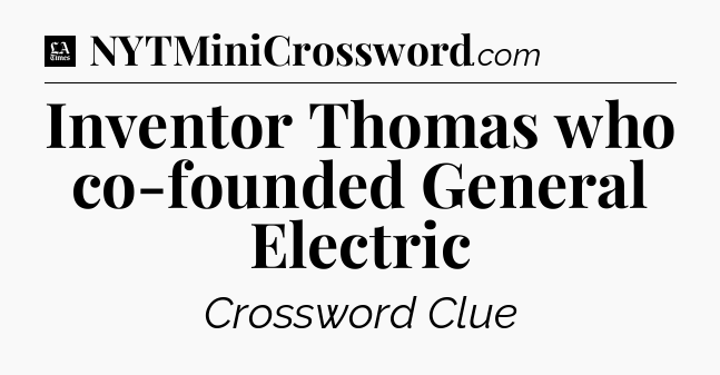 Inventor Thomas who co-founded General Electric - LA Times Crossword